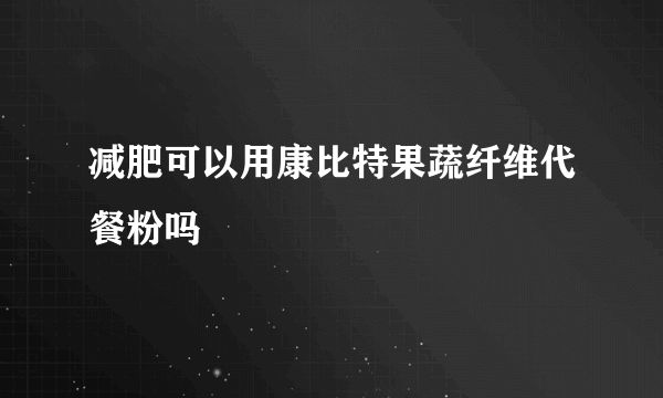 减肥可以用康比特果蔬纤维代餐粉吗