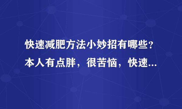 快速减肥方法小妙招有哪些？本人有点胖，很苦恼，快速减肥方法小妙招有哪些？