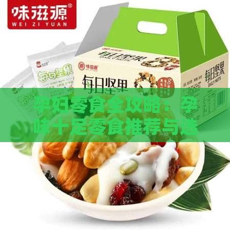 孕妇零食全攻略：孕味十足零食推荐与选购指南