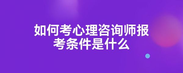 如何考心理咨询师报考条件是什么