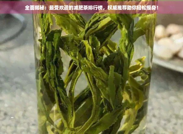 全面揭秘：更受欢迎的减肥茶排行榜，权威推荐助你轻松瘦身！