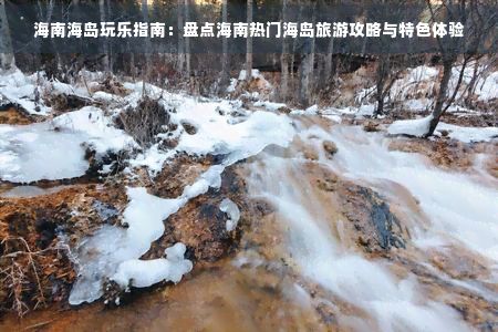 海南海岛玩乐指南：盘点海南热门海岛旅游攻略与特色体验