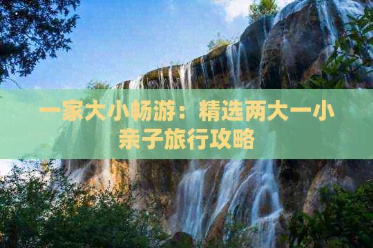 一家大小畅游：精选两大一小亲子旅行攻略