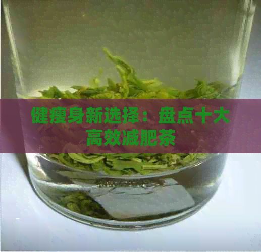 健瘦身新选择：盘点十大高效减肥茶