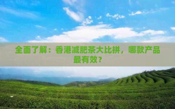 全面了解：减肥茶大比拼，哪款产品最有效？