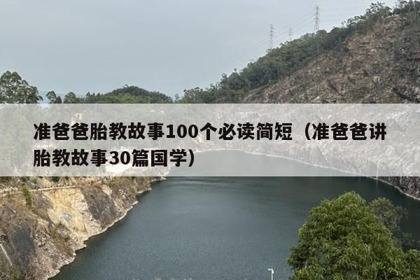 准爸爸胎教故事100个必读简短（准爸爸讲胎教故事30篇国学）