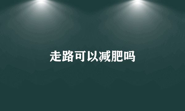 走路可以减肥吗