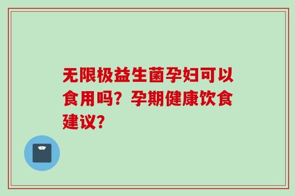 无限极益生菌孕妇可以食用吗？孕期健康饮食建议？