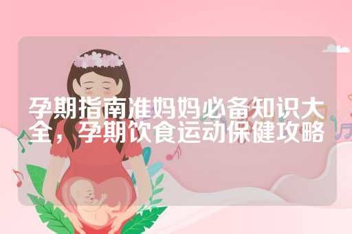 孕期指南准妈妈必备知识大全，孕期饮食运动保健攻略