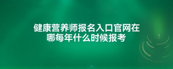 健康营养师报名入口官网在哪每年什么时候报考