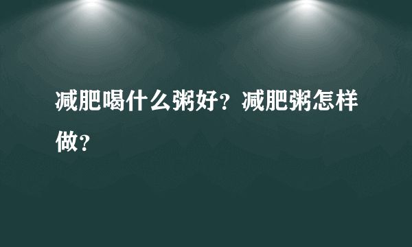 减肥喝什么粥好？减肥粥怎样做？