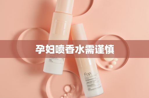 孕妇喷香水需谨慎