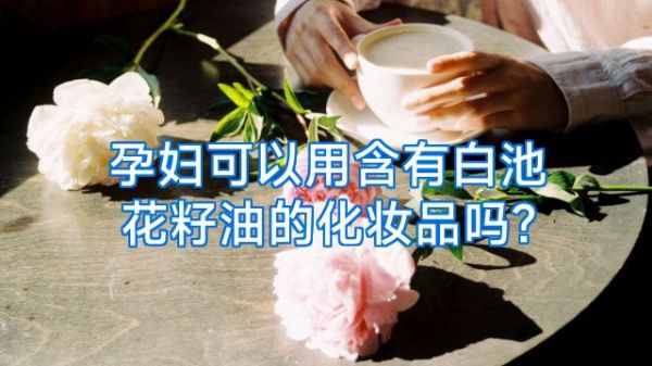 孕妇可以用含有白池花籽油的化妆品吗?