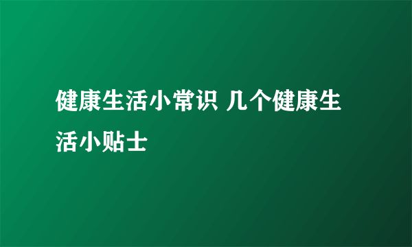 健康生活小常识 几个健康生活小贴士