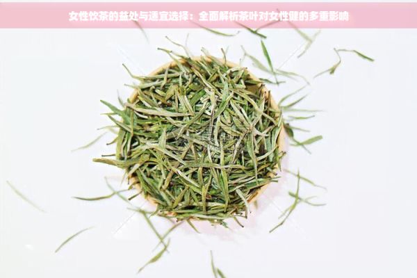 女性饮茶的益处与适宜选择：全面解析茶叶对女性健的多重影响