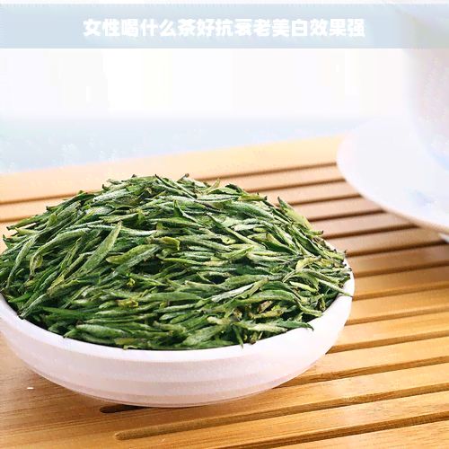 女性喝什么茶好抗衰老美白效果强