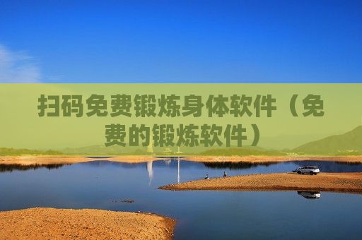 扫码免费锻炼身体软件（免费的锻炼软件）