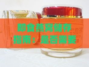 即食燕窝储存指南：是否需要放入冰箱及正确保存方法解析