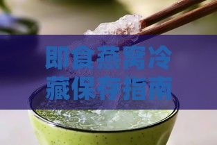 即食燕窝冷藏保存指南：不同温度下的保质期与冰冻技巧解析