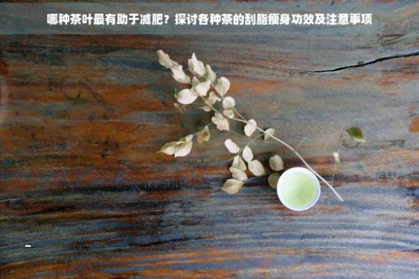 哪种茶叶最有助于减肥？探讨各种茶的刮脂瘦身功效及注意事项