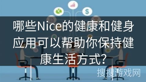 哪些Nice的健康和健身應(yīng)用可以幫助你保持健康生活方式？
