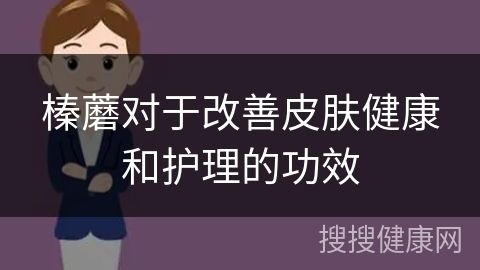 榛蘑对于改善皮肤健康和护理的功效