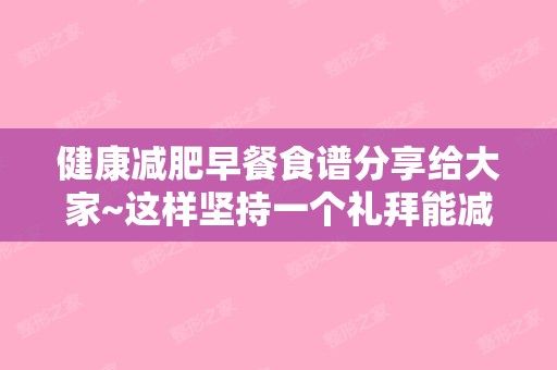 健康減肥早餐食譜分享給大家~這樣堅(jiān)持一個(gè)禮拜能減肥嗎（減肥早餐一周食譜）