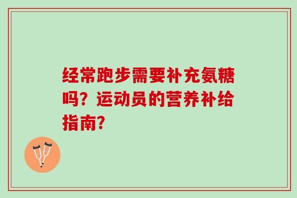 经常跑步需要补充氨糖吗？运动员的营养补给指南？