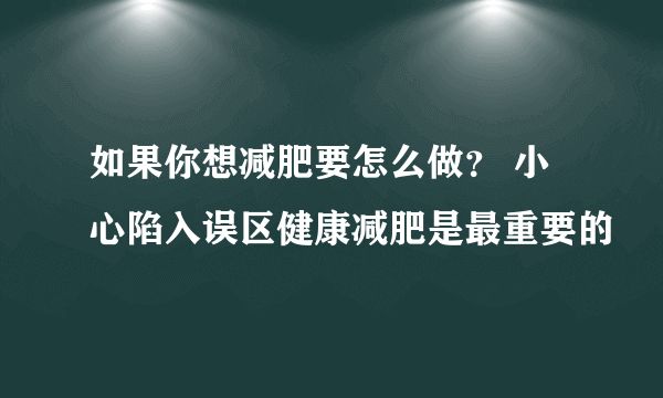 如果你想减肥要怎么做？ 小心陷入误区健康减肥是最重要的