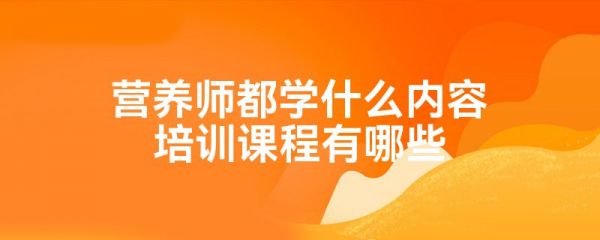 营养师都学什么内容培训课程有哪些