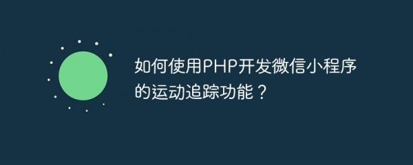 如何使用php开发微信小程序的运动追踪功能？