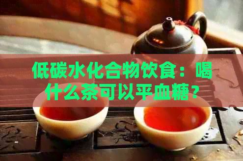 低碳水化合物饮食：喝什么茶可以平血糖？