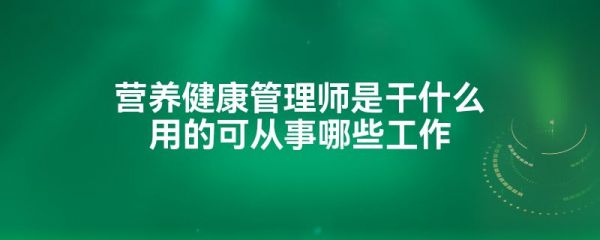 營養(yǎng)健康管理師是干什么用的可從事哪些工作