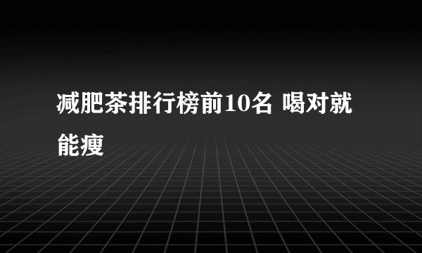 減肥茶排行榜前10名 喝對(duì)就能瘦