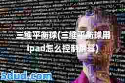 三维平衡球(三维平衡球用ipad怎么控制屏幕)