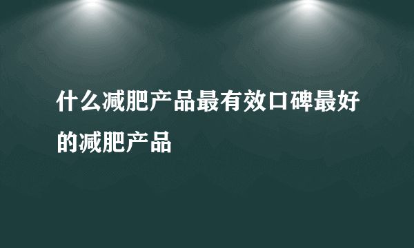 什么减肥产品最有效口碑最好的减肥产品