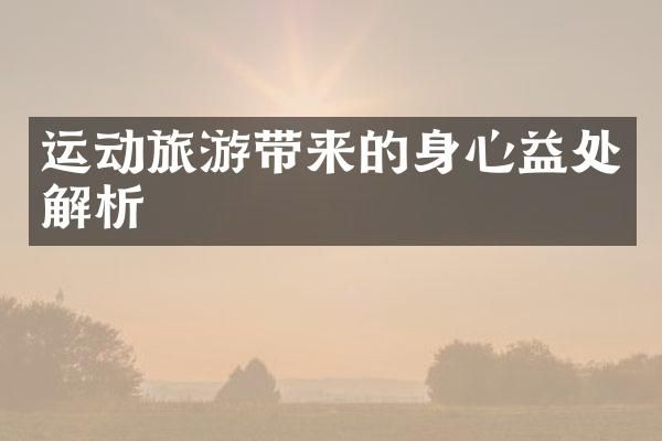 運(yùn)動(dòng)旅游帶來(lái)的身心益處解析