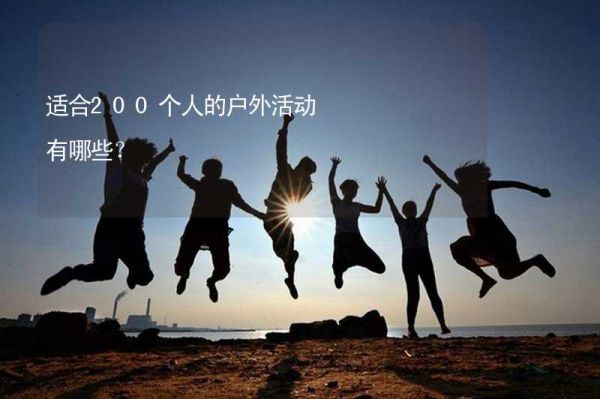適合200個人的戶外活動有哪些？_2