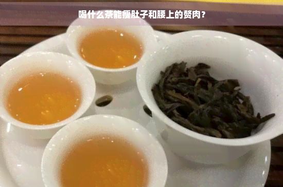 喝什么茶能瘦肚子和腰上的赘肉？