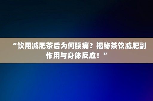 “饮用减肥茶后为何腰痛？揭秘茶饮减肥副作用与身体反应！”-第1张图片-一起学知识网