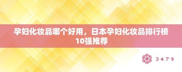 孕妇化妆品哪个好用，日本孕妇化妆品排行榜10强推荐