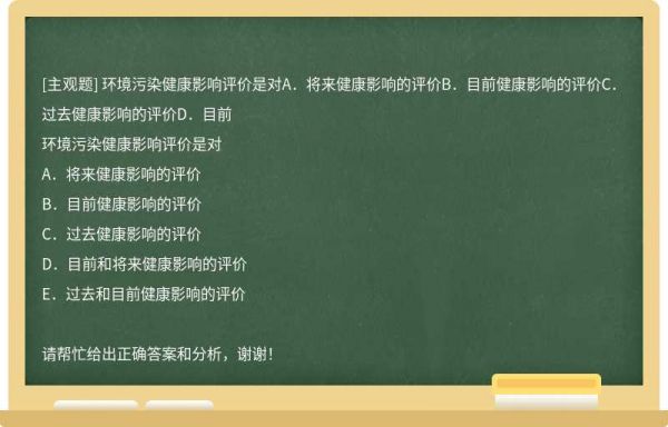 环境污染健康影响评价是对A．将来健康影响的评价B．目前健康影响的评价C．过去健康影响的评价D．目前