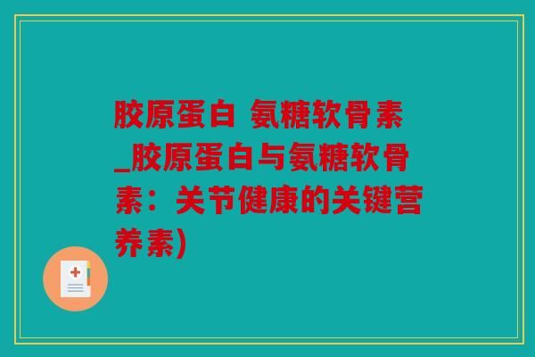 胶原蛋白 氨糖软骨素_胶原蛋白与氨糖软骨素：关节健康的关键营养素)