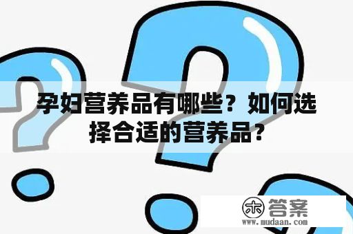 孕婦營(yíng)養(yǎng)品有哪些？如何選擇合適的營(yíng)養(yǎng)品？