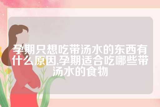 孕期只想吃帶湯水的東西有什么原因,孕期適合吃哪些帶湯水的食物