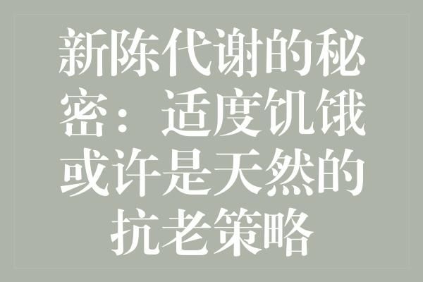 新陳代謝的秘密：適度饑餓或許是天然的抗老策略
