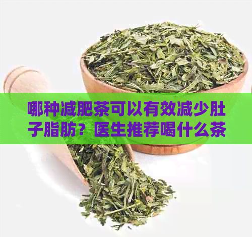 哪种减肥茶可以有效减少肚子脂肪？医生推荐喝什么茶可以减肥