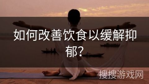 如何改善飲食以緩解抑郁？