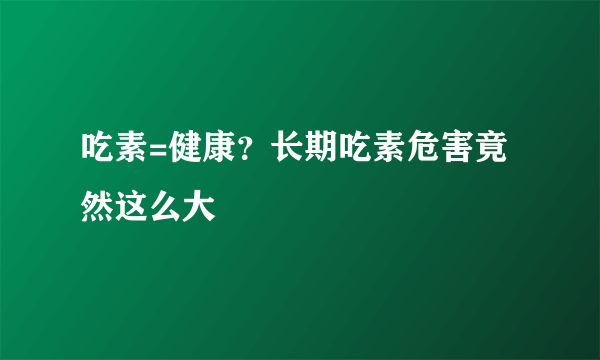 吃素=健康？长期吃素危害竟然这么大