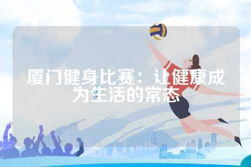 廈門(mén)健身比賽：讓健康成為生活的常態(tài)